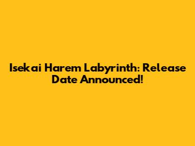 Isekai Harem Labyrinth: Release Date Announced!