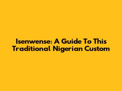 Isenwense: A Guide To This Traditional Nigerian Custom