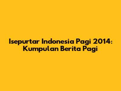 Isepurtar Indonesia Pagi 2014: Kumpulan Berita Pagi