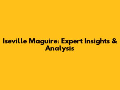 Iseville Maguire: Expert Insights & Analysis