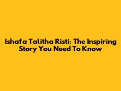 Ishafa Talitha Risti: The Inspiring Story You Need To Know