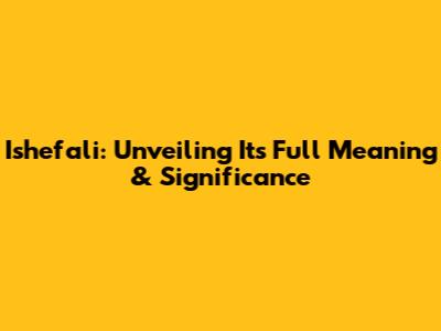 Ishefali: Unveiling Its Full Meaning & Significance