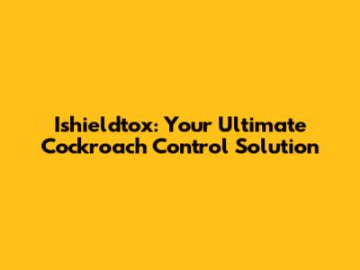 Ishieldtox: Your Ultimate Cockroach Control Solution