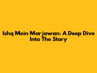Ishq Mein Marjawan: A Deep Dive Into The Story