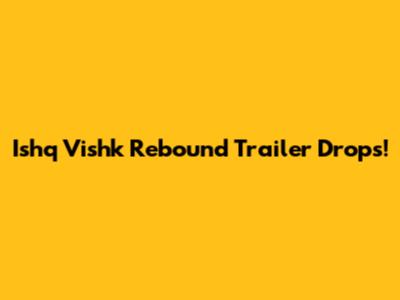 Ishq Vishk Rebound Trailer Drops!