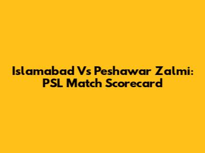 Islamabad Vs Peshawar Zalmi: PSL Match Scorecard