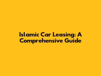 Islamic Car Leasing: A Comprehensive Guide