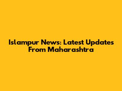 Islampur News: Latest Updates From Maharashtra