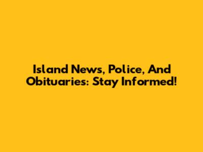Island News, Police, And Obituaries: Stay Informed!