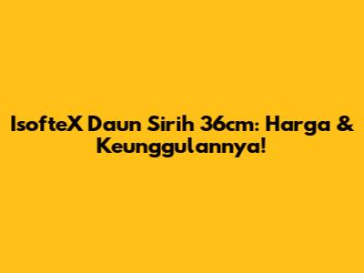 IsofteX Daun Sirih 36cm: Harga & Keunggulannya!