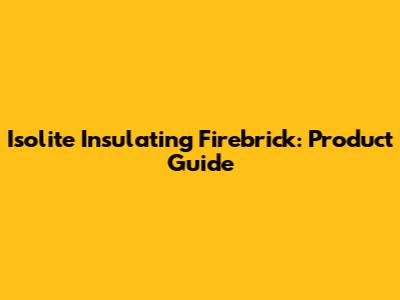 Isolite Insulating Firebrick: Product Guide