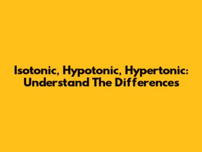 Isotonic, Hypotonic, Hypertonic: Understand The Differences