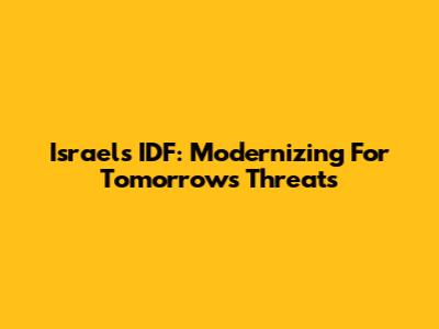 Israel's IDF: Modernizing For Tomorrow's Threats