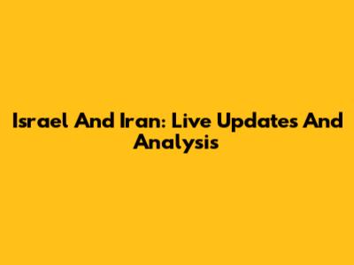 Israel And Iran: Live Updates And Analysis