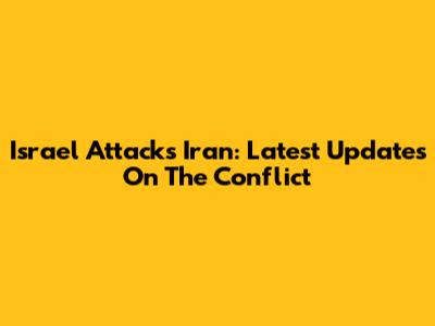 Israel Attacks Iran: Latest Updates On The Conflict