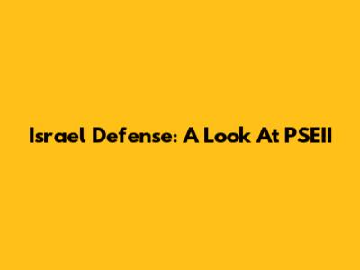 Israel Defense: A Look At PSEII
