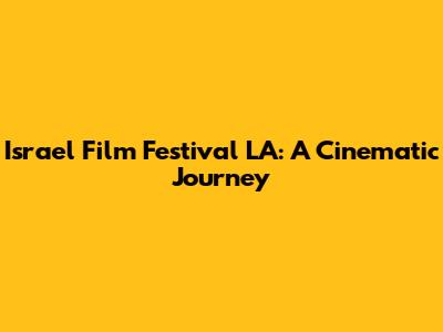 Israel Film Festival LA: A Cinematic Journey