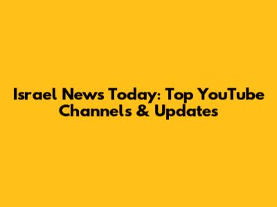 Israel News Today: Top YouTube Channels & Updates
