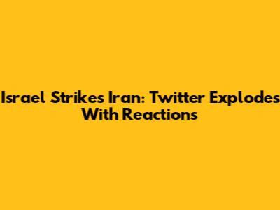 Israel Strikes Iran: Twitter Explodes With Reactions
