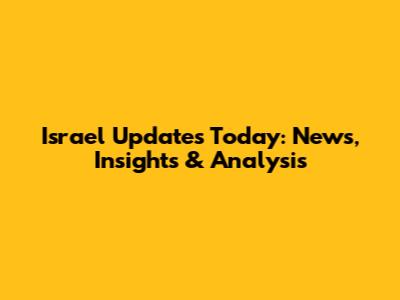 Israel Updates Today: News, Insights & Analysis