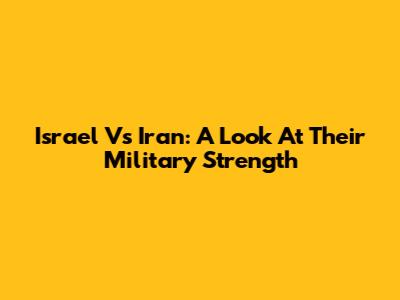 Israel Vs Iran: A Look At Their Military Strength