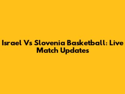 Israel Vs Slovenia Basketball: Live Match Updates