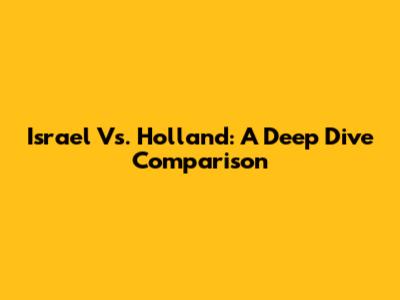 Israel Vs. Holland: A Deep Dive Comparison