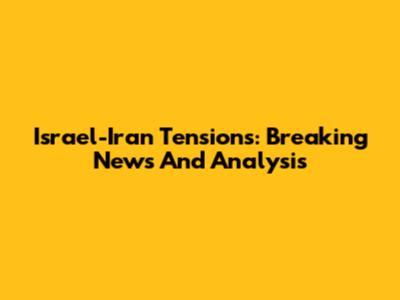 Israel-Iran Tensions: Breaking News And Analysis