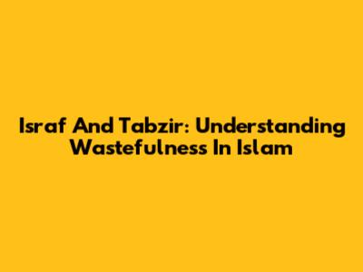 Israf And Tabzir: Understanding Wastefulness In Islam