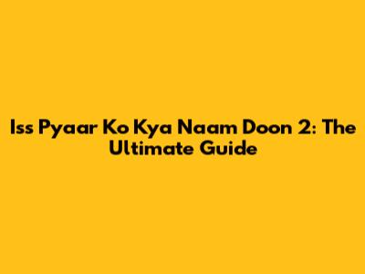 Iss Pyaar Ko Kya Naam Doon 2: The Ultimate Guide