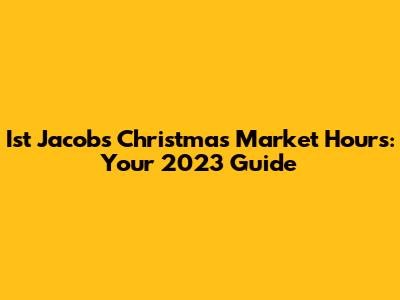 Ist Jacob's Christmas Market Hours: Your 2023 Guide