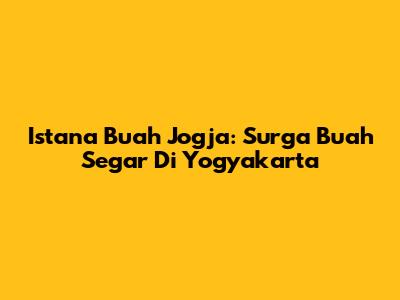 Istana Buah Jogja: Surga Buah Segar Di Yogyakarta