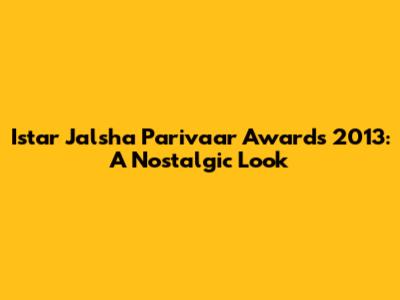 Istar Jalsha Parivaar Awards 2013: A Nostalgic Look
