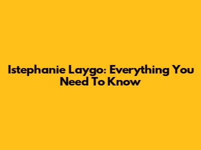 Istephanie Laygo: Everything You Need To Know