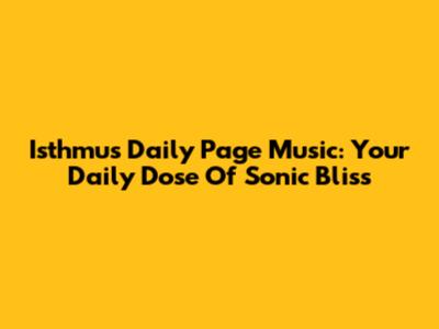 Isthmus Daily Page Music: Your Daily Dose Of Sonic Bliss