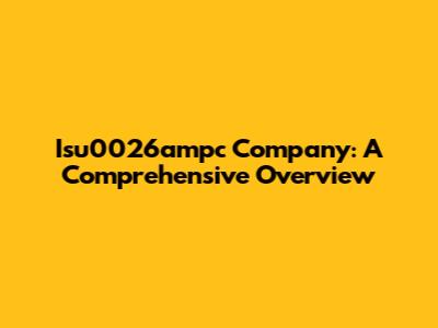 Isu0026ampc Company: A Comprehensive Overview