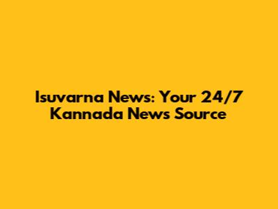 Isuvarna News: Your 24/7 Kannada News Source