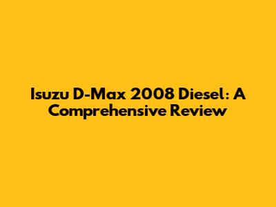 Isuzu D-Max 2008 Diesel: A Comprehensive Review