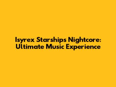 Isyrex Starships Nightcore: Ultimate Music Experience