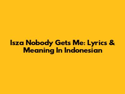 Isza Nobody Gets Me: Lyrics & Meaning In Indonesian