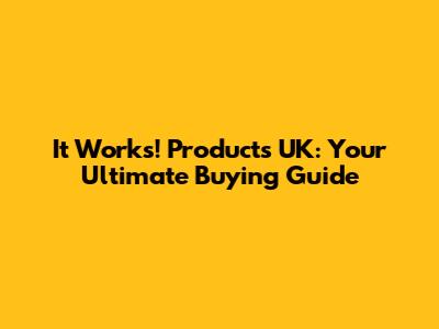 It Works! Products UK: Your Ultimate Buying Guide