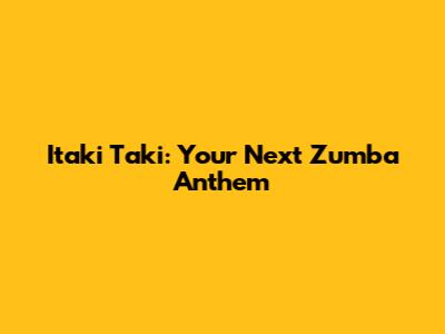 Itaki Taki: Your Next Zumba Anthem