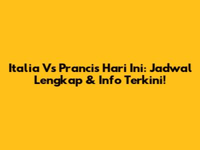 Italia Vs Prancis Hari Ini: Jadwal Lengkap & Info Terkini!