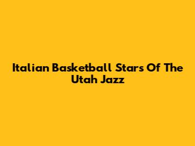 Italian Basketball Stars Of The Utah Jazz