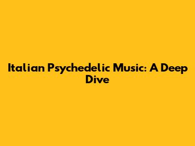 Italian Psychedelic Music: A Deep Dive