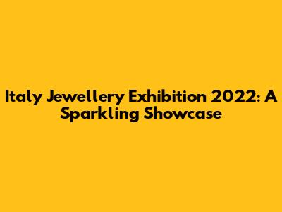 Italy Jewellery Exhibition 2022: A Sparkling Showcase