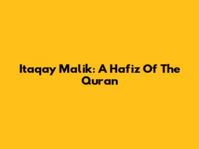 Itaqay Malik: A Hafiz Of The Quran