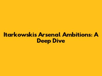 Itarkowski's Arsenal Ambitions: A Deep Dive