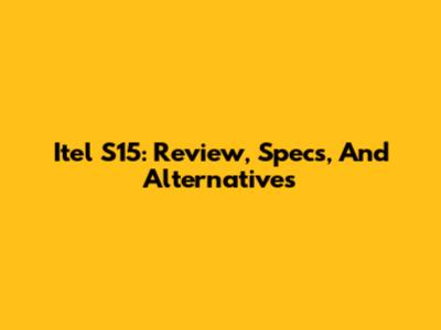 Itel S15: Review, Specs, And Alternatives