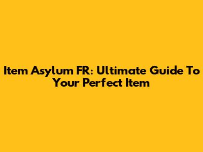 Item Asylum FR: Ultimate Guide To Your Perfect Item